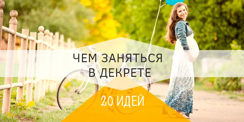чем заняться в декрете до рождения ребенка