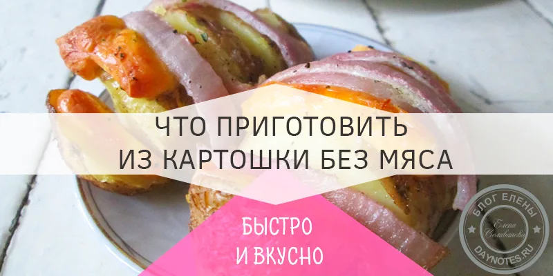 что приготовить из картошки быстро и вкусно без мяса