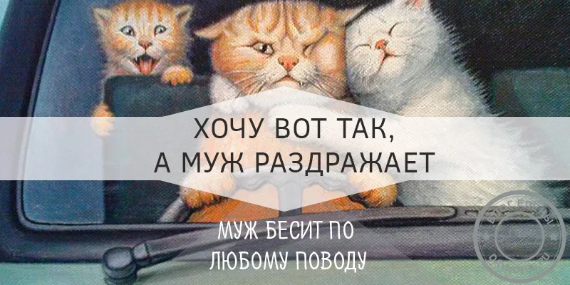 муж раздражает по любому поводу